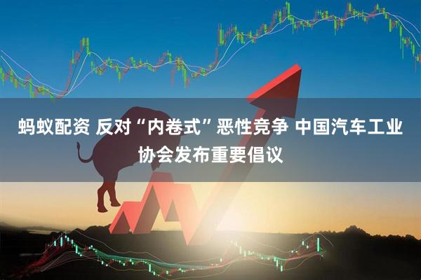 蚂蚁配资 反对“内卷式”恶性竞争 中国汽车工业协会发布重要倡议