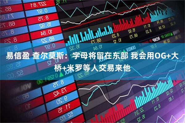 易信盈 查尔莫斯：字母将留在东部 我会用OG+大桥+米罗等人交易来他