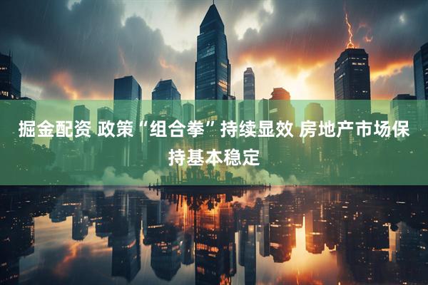 掘金配资 政策“组合拳”持续显效 房地产市场保持基本稳定