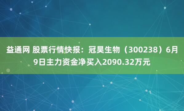 益通网 股票行情快报：冠昊生物（300238）6月9日主力资金净买入2090.32万元