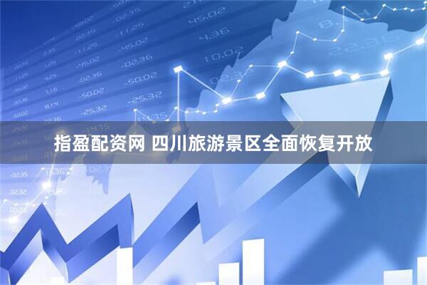 指盈配资网 四川旅游景区全面恢复开放