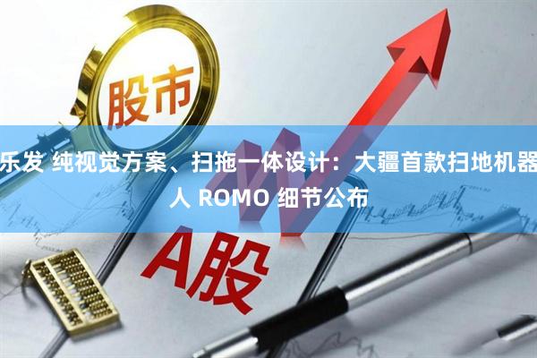 乐发 纯视觉方案、扫拖一体设计：大疆首款扫地机器人 ROMO 细节公布