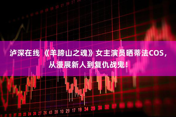 泸深在线 《羊蹄山之魂》女主演员晒蒂法COS，从漫展新人到复仇战鬼！