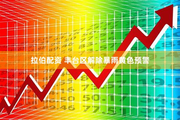 拉伯配资 丰台区解除暴雨黄色预警