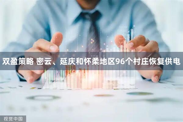 双盈策略 密云、延庆和怀柔地区96个村庄恢复供电