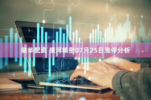 联华配资 横河精密07月25日涨停分析
