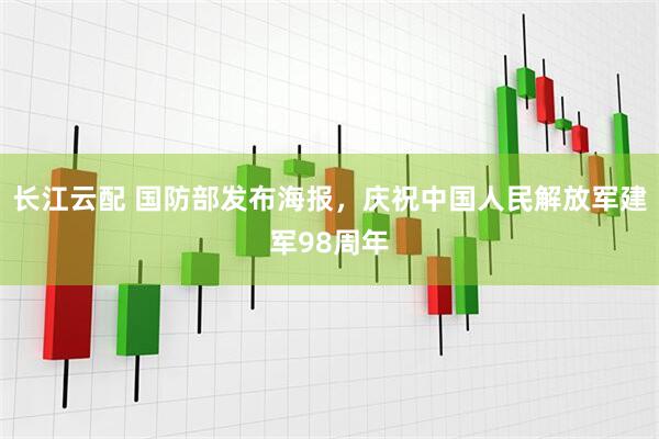 长江云配 国防部发布海报，庆祝中国人民解放军建军98周年