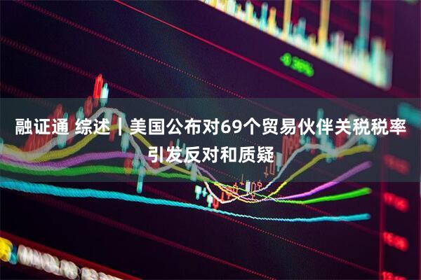 融证通 综述｜美国公布对69个贸易伙伴关税税率引发反对和质疑