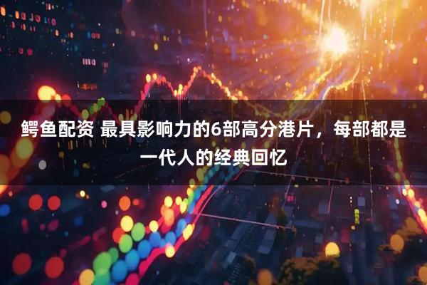 鳄鱼配资 最具影响力的6部高分港片，每部都是一代人的经典回忆