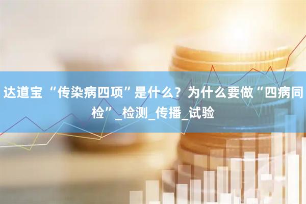 达道宝 “传染病四项”是什么？为什么要做“四病同检”_检测_传播_试验