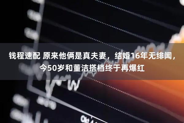 钱程速配 原来他俩是真夫妻，结婚16年无绯闻，今50岁和董洁搭档终于再爆红
