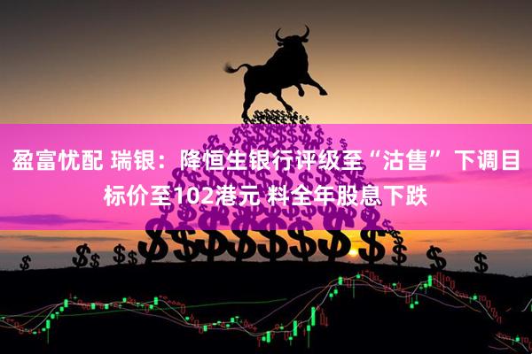 盈富忧配 瑞银：降恒生银行评级至“沽售” 下调目标价至102港元 料全年股息下跌