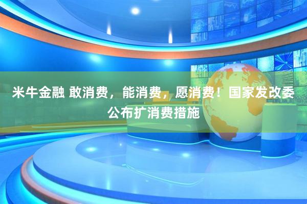 米牛金融 敢消费，能消费，愿消费！国家发改委公布扩消费措施