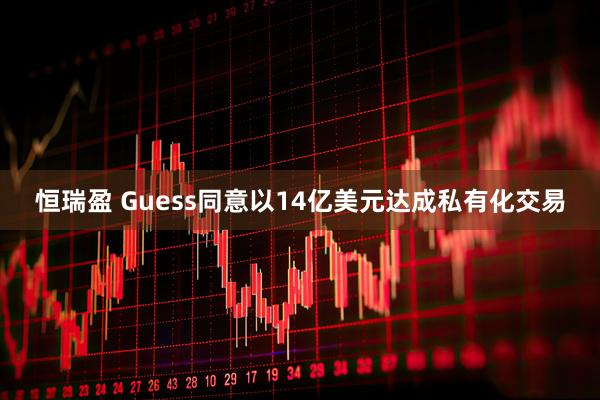 恒瑞盈 Guess同意以14亿美元达成私有化交易