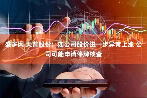 盛多网 天普股份：如公司股价进一步异常上涨 公司可能申请停牌核查