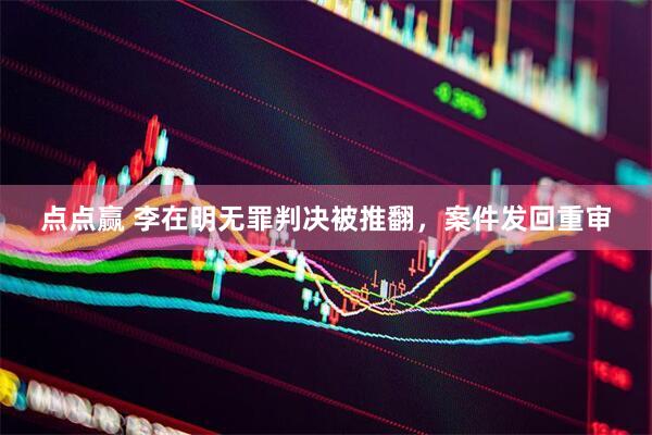 点点赢 李在明无罪判决被推翻，案件发回重审