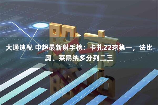 大通速配 中超最新射手榜：卡扎22球第一，法比奥、莱昂纳多分列二三