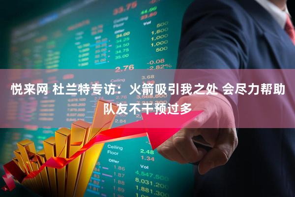 悦来网 杜兰特专访：火箭吸引我之处 会尽力帮助队友不干预过多