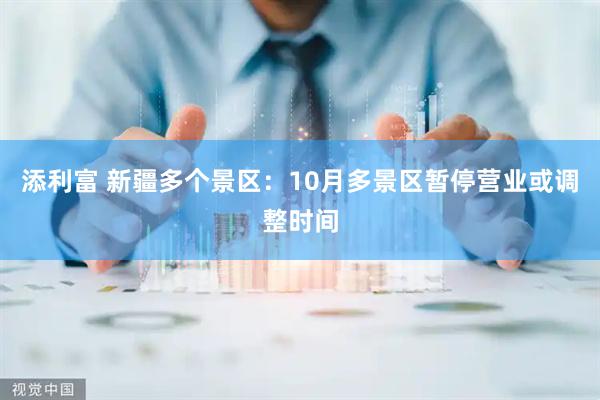 添利富 新疆多个景区：10月多景区暂停营业或调整时间