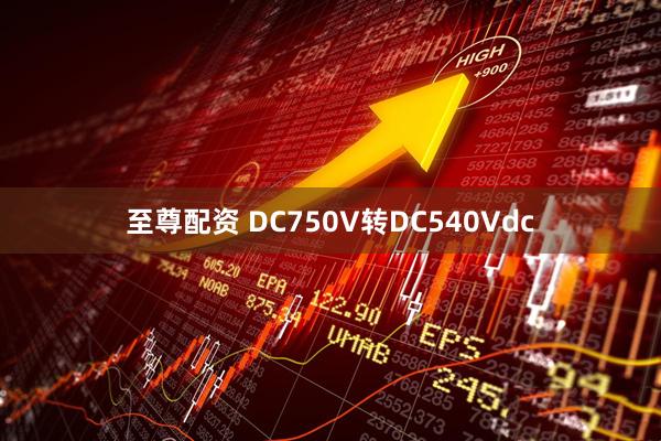 至尊配资 DC750V转DC540Vdc