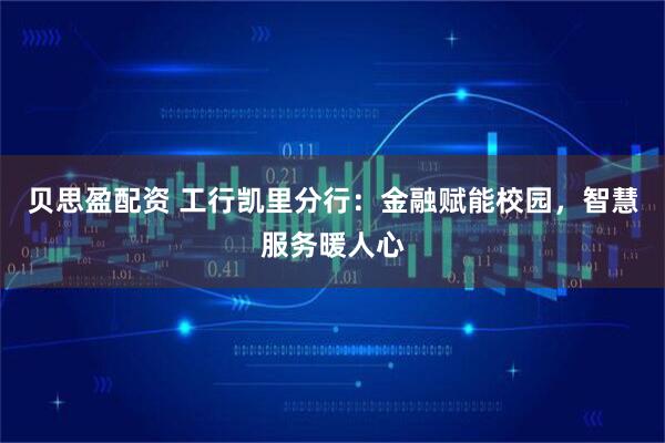 贝思盈配资 工行凯里分行:金融赋能校园,智慧服务暖人心