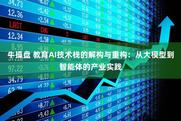 牛操盘 教育AI技术栈的解构与重构:从大模型到智能体的产业实践